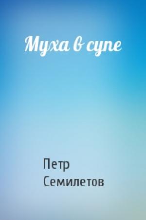 Обложка книги «Муха в супе» — Петр Семилетов