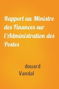 Rapport au Ministre des Finances sur l'Administration des Postes
