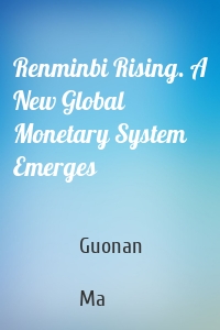 Renminbi Rising. A New Global Monetary System Emerges