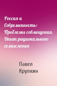 Россия и Современность: Проблемы совмещения. Опыт рационального осмысления
