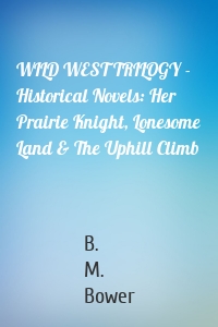 WILD WEST TRILOGY - Historical Novels: Her Prairie Knight, Lonesome Land & The Uphill Climb