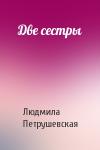 Людмила Петрушевская - Две сестры