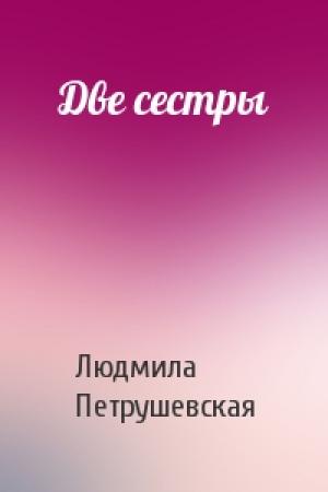 Обложка книги «Две сестры» — Людмила Петрушевская
