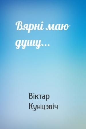 Обложка книги «Вярні маю душу...» — Віктар Кунцэвіч