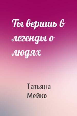 Обложка книги «Ты веришь в легенды о людях» — Татьяна Мейко