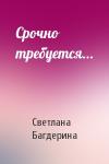 Светлана Багдерина - Срочно требуется...