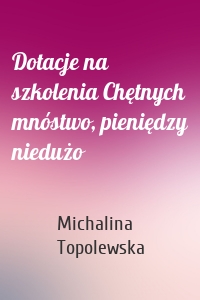 Dotacje na szkolenia Chętnych mnóstwo, pieniędzy niedużo