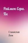 Станислав Лем - Раймон Сера. Ты