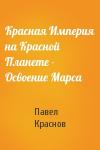 Павел Краснов - Красная Империя на Красной Планете - Освоение Марса