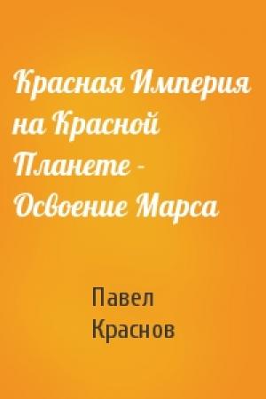 Обложка книги «Красная Империя на Красной Планете - Освоение Марса» — Павел Краснов