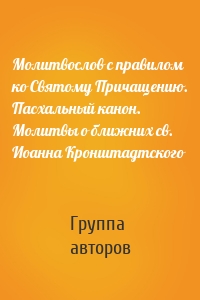 Молитвослов с правилом ко Святому Причащению. Пасхальный канон. Молитвы о ближних св. Иоанна Кронштадтского