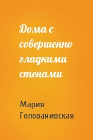 Обложка книги «Дома с совершенно гладкими стенами» — Мария Голованивская