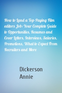 How to Land a Top-Paying Film editors Job: Your Complete Guide to Opportunities, Resumes and Cover Letters, Interviews, Salaries, Promotions, What to Expect From Recruiters and More