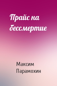 Максим Парамохин - Прайс на бессмертие
