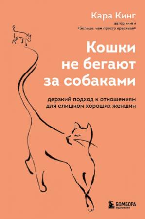 Обложка книги «Кошки не бегают за собаками. Дерзкий подход к отношениям для слишком хороших женщин» — Кара Кинг