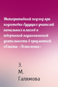 Интегративный подход при подготовке будущих учителей начальных классов к творческой педагогической деятельности в предметной области «Технология»