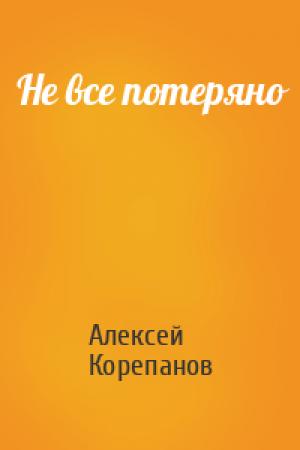 Обложка книги «Не все потеряно» — Алексей Корепанов