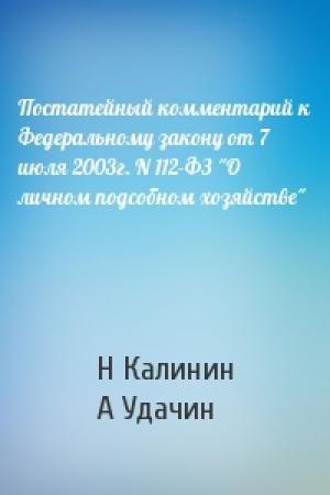 Обложка книги «Постатейный комментарий к Федеральному закону от 7 июля 2003г. N 112-ФЗ "О личном подсобном хозяйстве"» — Н Калинин, А Удачин