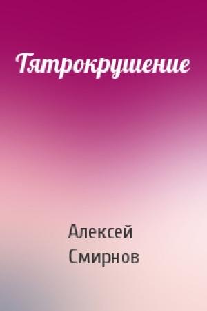Обложка книги «Тятрокрушение» — Алексей Смирнов