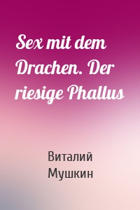 Sex mit dem Drachen. Der riesige Phallus