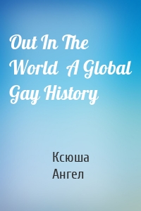 Out In The World  A Global Gay History