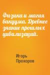 Игорь Прохоров - Физика и магия вакуума. Древнее знание прошлых цивилизаций.