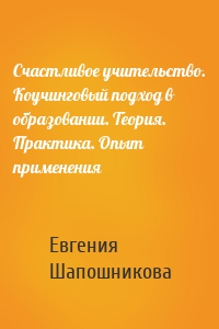 Счастливое учительство. Коучинговый подход в образовании. Теория. Практика. Опыт применения