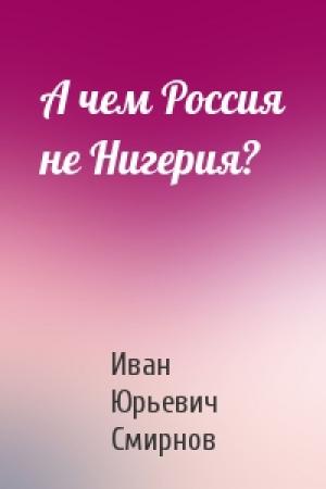 Обложка книги «А чем Россия не Нигерия?» — Иван Юрьевич Смирнов