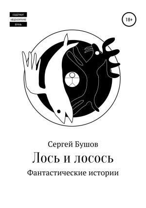 Обложка книги «Лось и лосось. Фантастические истории» — Сергей Бушов