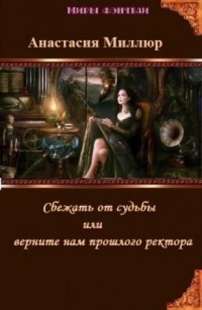 Обложка книги «Сбежать от судьбы или верните нам прошлого ректора! (СИ)» — Анастасия Миллюр