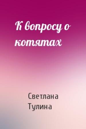 Обложка книги «К вопросу о котятах» — Светлана Тулина