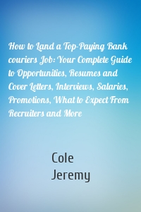 How to Land a Top-Paying Bank couriers Job: Your Complete Guide to Opportunities, Resumes and Cover Letters, Interviews, Salaries, Promotions, What to Expect From Recruiters and More