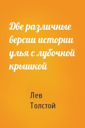 Обложка книги «Две различные версии истории улья с лубочной крышкой» — Лев Толстой