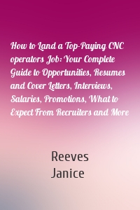 How to Land a Top-Paying CNC operators Job: Your Complete Guide to Opportunities, Resumes and Cover Letters, Interviews, Salaries, Promotions, What to Expect From Recruiters and More