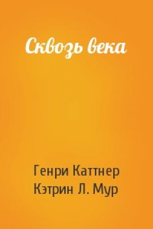 Обложка книги «Сквозь века» — Генри Каттнер, Кэтрин Мур