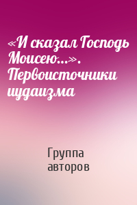 «И сказал Господь Моисею…». Первоисточники иудаизма