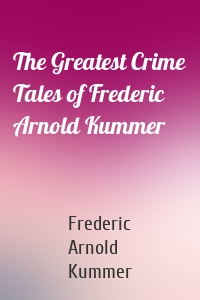 The Greatest Crime Tales of Frederic Arnold Kummer