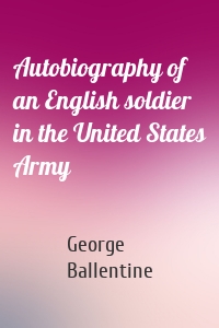 Autobiography of an English soldier in the United States Army