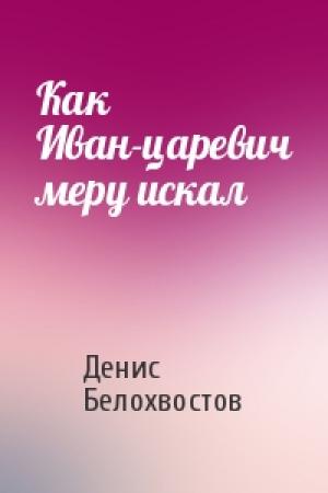 Обложка книги «Как Иван-царевич меру искал» — Денис Белохвостов