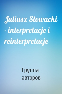 Juliusz Słowacki - interpretacje i reinterpretacje