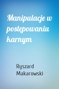 Manipulacje w postępowaniu karnym