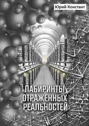 Обложка книги «Лабиринты отражённых реальностей» — Юрий Констант