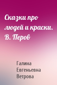 Сказки про людей и краски. В. Перов