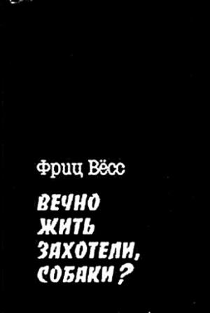 Обложка книги «Вечно жить захотели, собаки?» — Фриц Вёсс