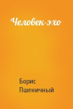 Обложка книги «Человек-эхо» — Борис Пшеничный