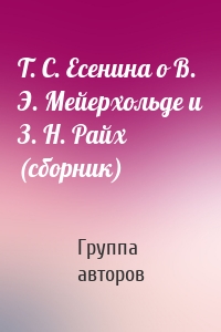 Т. С. Есенина о В. Э. Мейерхольде и З. Н. Райх (сборник)