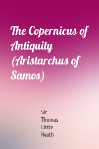 The Copernicus of Antiquity (Aristarchus of Samos)