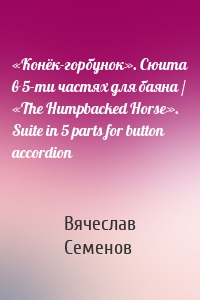 «Конёк-горбунок». Сюита в 5-ти частях для баяна / «The Humpbacked Horse». Suite in 5 parts for button accordion