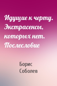 Идущие к черту. Экстрасенсы, которых нет. Послесловие