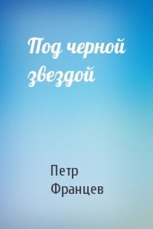 Обложка книги «Под черной звездой» — Петр Францев